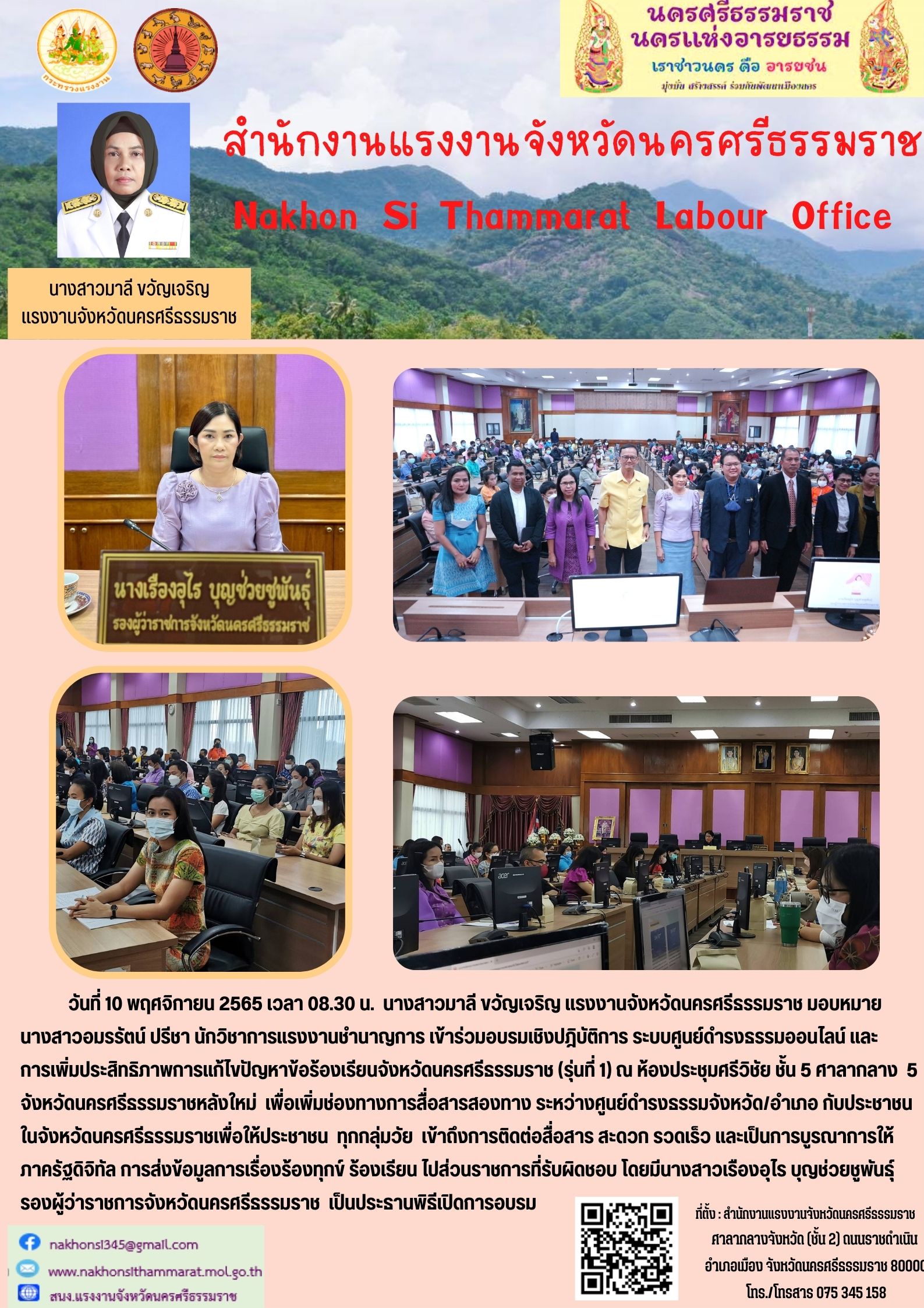 วันที่ 10 พฤศจิกายน 2565 เวลา 08.30 น. นางสาวมาลี ขวัญเจริญ แรงงานจังหวัดนครศรีธรรมราช มอบหมาย                  นางสาวอมรรัตน์ ปรีชา นักวิชาการแรงงานชำนาญการ เข้าร่วมอบรมเชิงปฏิบัติการ ระบบศูนย์ดำรงธรรมออนไลน์                     และการเพิ่มประสิทธิภาพการแก้ไขปัญหาข้อร้องเรียนจังหวัดนครศรีธรรมราช (รุ่นที่ 1) ณ ห้องประชุมศรีวิชัย ชั้น 5  ศาลากลางจังหวัดนครศรีธรรมราช โดยมีนางสาวเรืองอุไร บุญช่วยชูพันธุ์ รองผู้ว่าราชการจังหวัดนครศรีธรรมราช เป็นประธานพิธีเปิดการอบรม